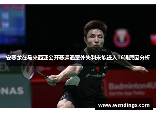 安赛龙在马来西亚公开赛遭遇意外失利未能进入16强原因分析