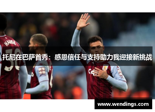 托尼在巴萨首秀：感恩信任与支持助力我迎接新挑战