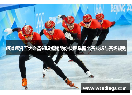 短道速滑五大必备知识揭秘助你快速掌握比赛技巧与赛场规则