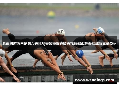 肌肉男游泳日记第六天挑战突破极限突破自我超越艰难考验成就完美身材 肌肉男游泳日记第六天挑战突破极限突破自我超越艰难考验成就完美身材