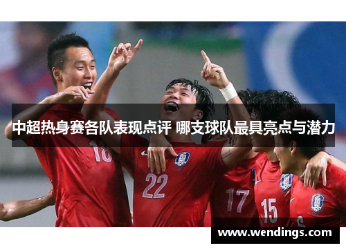 中超热身赛各队表现点评 哪支球队最具亮点与潜力