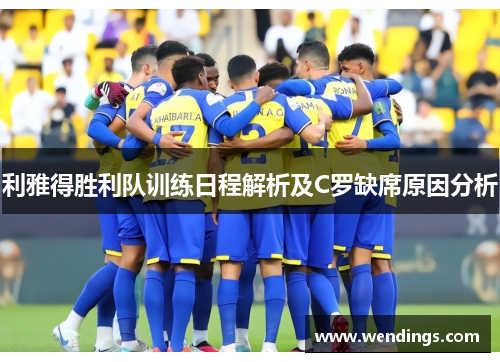 利雅得胜利队训练日程解析及C罗缺席原因分析 利雅得胜利队训练日程解析及C罗缺席原因分析
