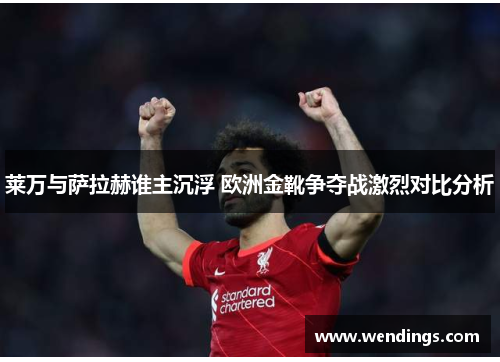 莱万与萨拉赫谁主沉浮 欧洲金靴争夺战激烈对比分析 莱万与萨拉赫谁主沉浮 欧洲金靴争夺战激烈对比分析