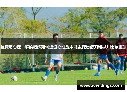 足球与心理：解读教练如何通过心理战术激发球员潜力和提升比赛表现
