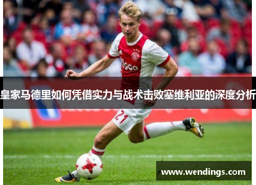 皇家马德里如何凭借实力与战术击败塞维利亚的深度分析