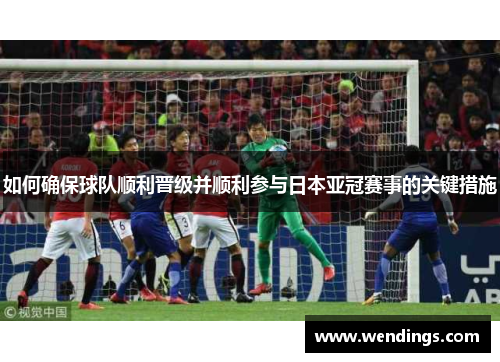 如何确保球队顺利晋级并顺利参与日本亚冠赛事的关键措施