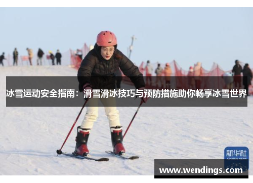 冰雪运动安全指南：滑雪滑冰技巧与预防措施助你畅享冰雪世界