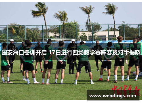 国安海口冬训开启 17日进行四场教学赛阵容及对手揭晓