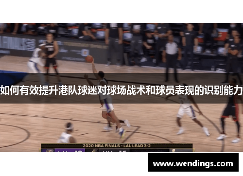 如何有效提升港队球迷对球场战术和球员表现的识别能力