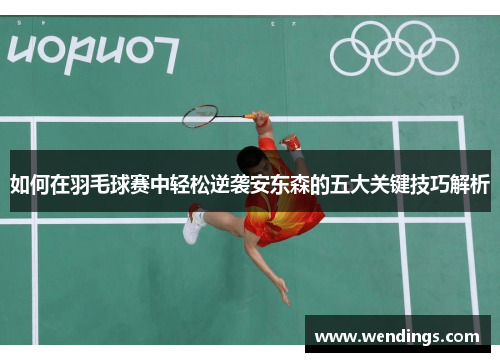 如何在羽毛球赛中轻松逆袭安东森的五大关键技巧解析