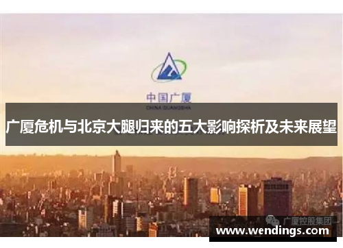广厦危机与北京大腿归来的五大影响探析及未来展望