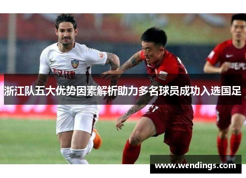 浙江队五大优势因素解析助力多名球员成功入选国足