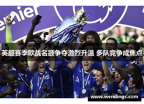 英超赛季欧战名额争夺激烈升温 多队竞争成焦点