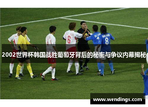 2002世界杯韩国战胜葡萄牙背后的秘密与争议内幕揭秘