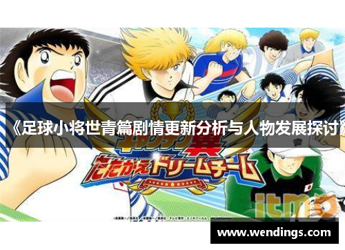 《足球小将世青篇剧情更新分析与人物发展探讨》