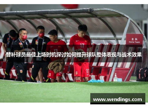 替补球员最佳上场时机探讨如何提升球队整体表现与战术效果