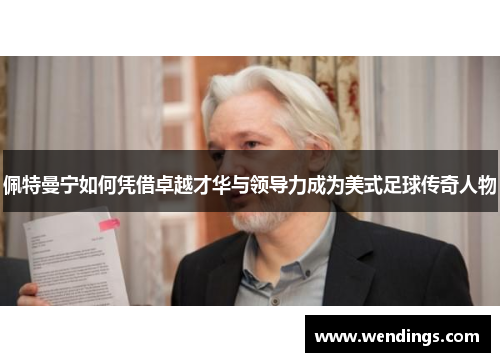 佩特曼宁如何凭借卓越才华与领导力成为美式足球传奇人物