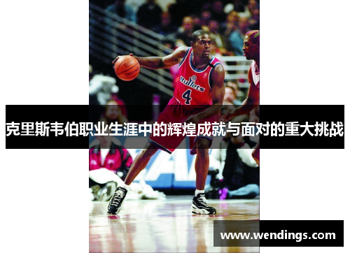 克里斯韦伯职业生涯中的辉煌成就与面对的重大挑战