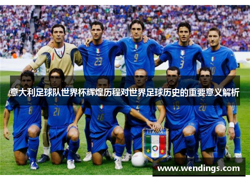 意大利足球队世界杯辉煌历程对世界足球历史的重要意义解析