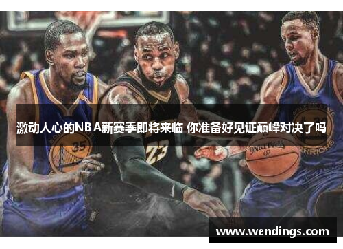 激动人心的NBA新赛季即将来临 你准备好见证巅峰对决了吗 激动人心的NBA新赛季即将来临 你准备好见证巅峰对决了吗