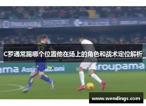C罗通常踢哪个位置他在场上的角色和战术定位解析