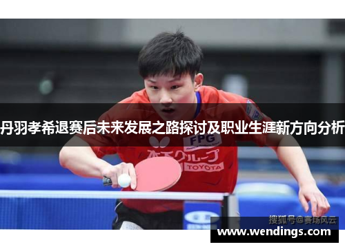 丹羽孝希退赛后未来发展之路探讨及职业生涯新方向分析