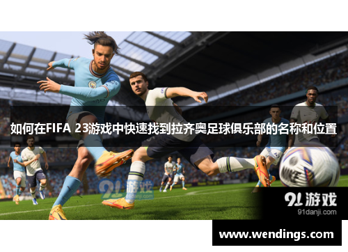 如何在FIFA 23游戏中快速找到拉齐奥足球俱乐部的名称和位置 如何在FIFA 23游戏中快速找到拉齐奥足球俱乐部的名称和位置