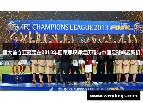 恒大首夺亚冠是在2013年回顾那段辉煌历程与中国足球崛起契机