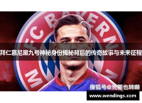 拜仁慕尼黑九号神秘身份揭秘背后的传奇故事与未来征程