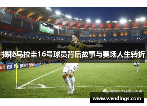 揭秘乌拉圭16号球员背后故事与赛场人生转折