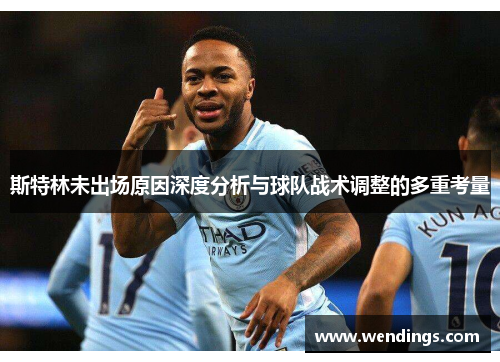 斯特林未出场原因深度分析与球队战术调整的多重考量 斯特林未出场原因深度分析与球队战术调整的多重考量