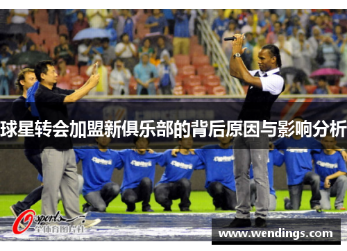 球星转会加盟新俱乐部的背后原因与影响分析 球星转会加盟新俱乐部的背后原因与影响分析