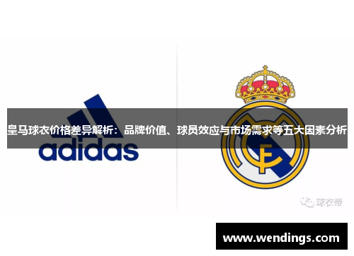 皇马球衣价格差异解析:品牌价值、球员效应与市场需求等五大因素分析 皇马球衣价格差异解析:品牌价值、球员效应与市场需求等五大因素分析