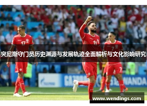 突尼斯守门员历史渊源与发展轨迹全面解析与文化影响研究 突尼斯守门员历史渊源与发展轨迹全面解析与文化影响研究