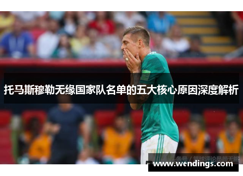 托马斯穆勒无缘国家队名单的五大核心原因深度解析