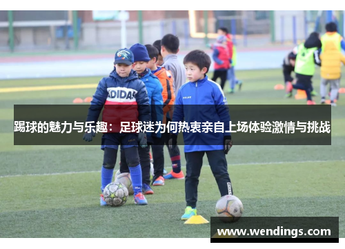 踢球的魅力与乐趣:足球迷为何热衷亲自上场体验激情与挑战 踢球的魅力与乐趣:足球迷为何热衷亲自上场体验激情与挑战