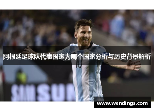 阿根廷足球队代表国家为哪个国家分析与历史背景解析