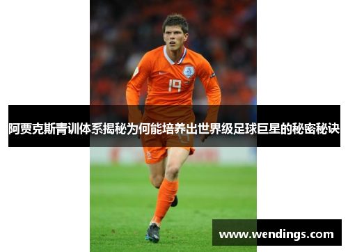 阿贾克斯青训体系揭秘为何能培养出世界级足球巨星的秘密秘诀 阿贾克斯青训体系揭秘为何能培养出世界级足球巨星的秘密秘诀