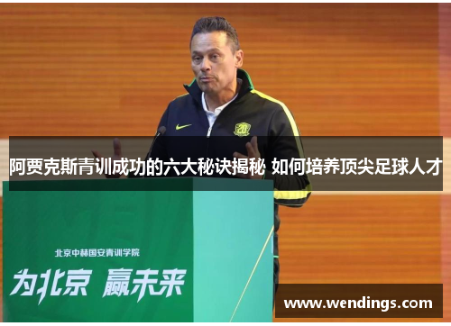 阿贾克斯青训成功的六大秘诀揭秘 如何培养顶尖足球人才