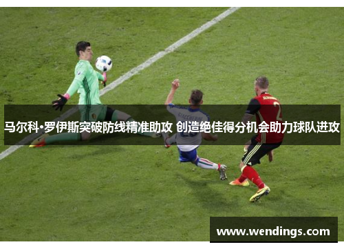 马尔科·罗伊斯突破防线精准助攻 创造绝佳得分机会助力球队进攻 马尔科·罗伊斯突破防线精准助攻 创造绝佳得分机会助力球队进攻