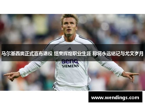 马尔基西奥正式宣布退役 结束辉煌职业生涯 称将永远铭记与尤文岁月