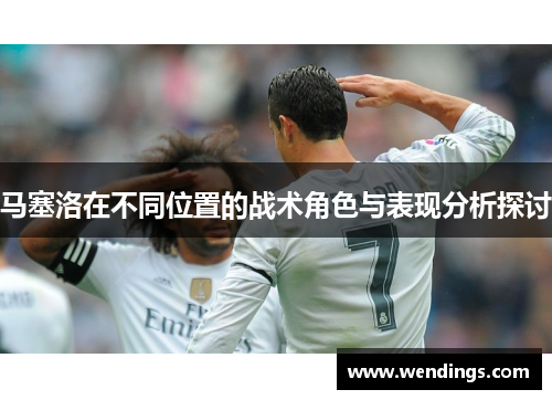 马塞洛在不同位置的战术角色与表现分析探讨