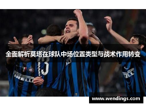 全面解析莫塔在球队中场位置类型与战术作用转变