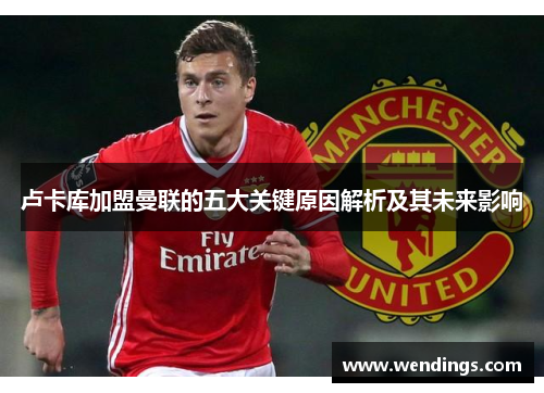 卢卡库加盟曼联的五大关键原因解析及其未来影响