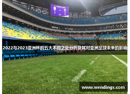 2022与2023亚洲杯的五大不同之处分析及其对亚洲足球未来的影响