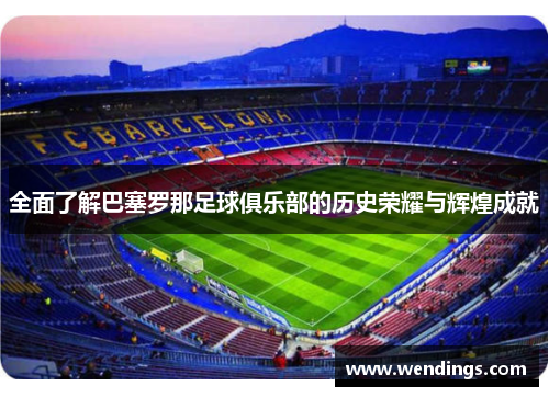 全面了解巴塞罗那足球俱乐部的历史荣耀与辉煌成就 全面了解巴塞罗那足球俱乐部的历史荣耀与辉煌成就
