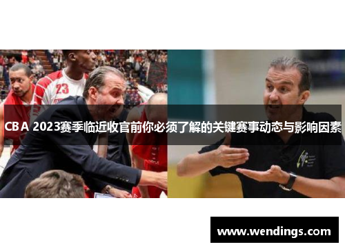 CBA 2023赛季临近收官前你必须了解的关键赛事动态与影响因素 CBA 2023赛季临近收官前你必须了解的关键赛事动态与影响因素