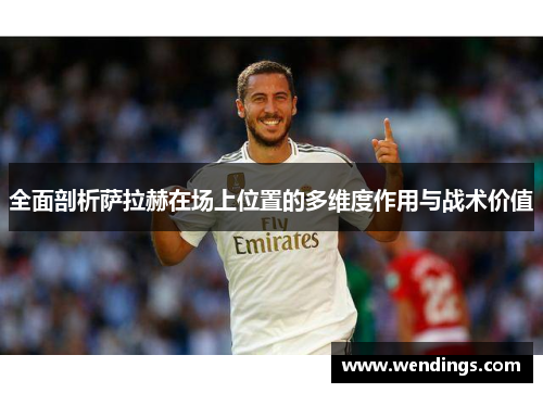 全面剖析萨拉赫在场上位置的多维度作用与战术价值 全面剖析萨拉赫在场上位置的多维度作用与战术价值