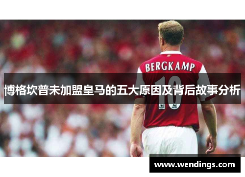 博格坎普未加盟皇马的五大原因及背后故事分析 博格坎普未加盟皇马的五大原因及背后故事分析