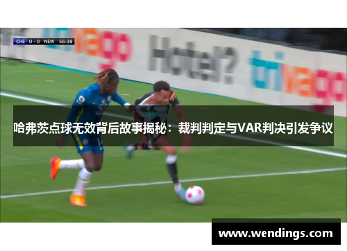哈弗茨点球无效背后故事揭秘:裁判判定与VAR判决引发争议 哈弗茨点球无效背后故事揭秘:裁判判定与VAR判决引发争议